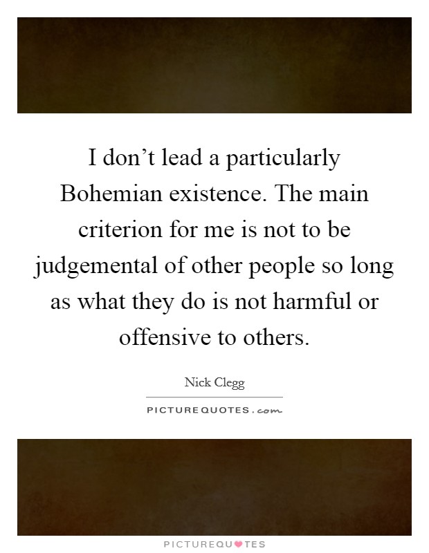 I don't lead a particularly Bohemian existence. The main criterion for me is not to be judgemental of other people so long as what they do is not harmful or offensive to others Picture Quote #1