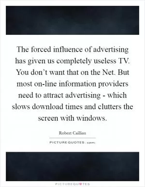 The forced influence of advertising has given us completely useless TV. You don’t want that on the Net. But most on-line information providers need to attract advertising - which slows download times and clutters the screen with windows Picture Quote #1