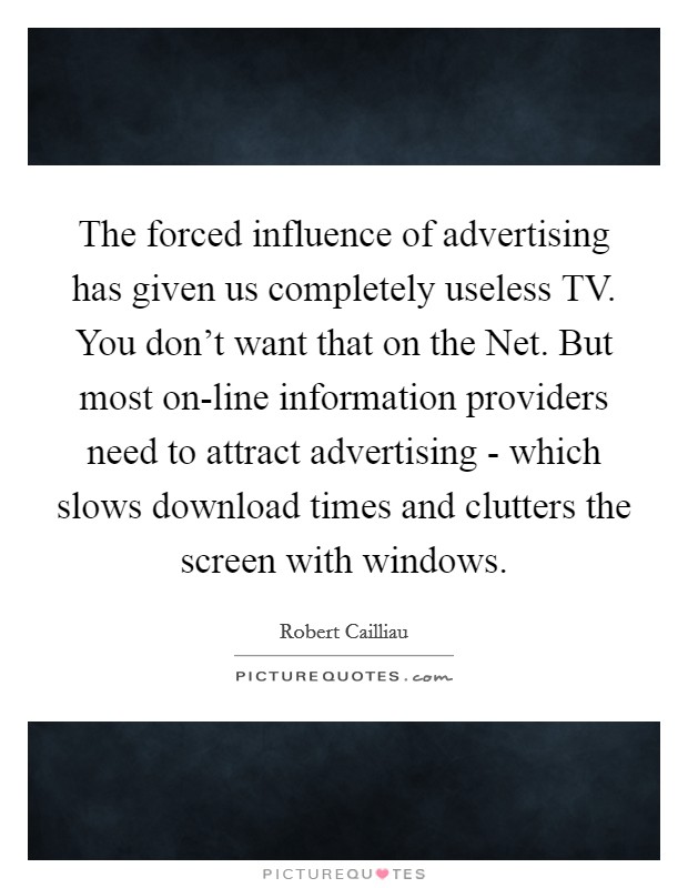 The forced influence of advertising has given us completely useless TV. You don't want that on the Net. But most on-line information providers need to attract advertising - which slows download times and clutters the screen with windows Picture Quote #1