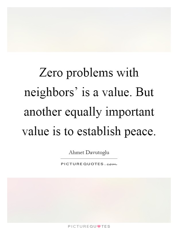 Zero problems with neighbors' is a value. But another equally important value is to establish peace Picture Quote #1