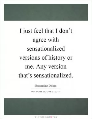 I just feel that I don’t agree with sensationalized versions of history or me. Any version that’s sensationalized Picture Quote #1