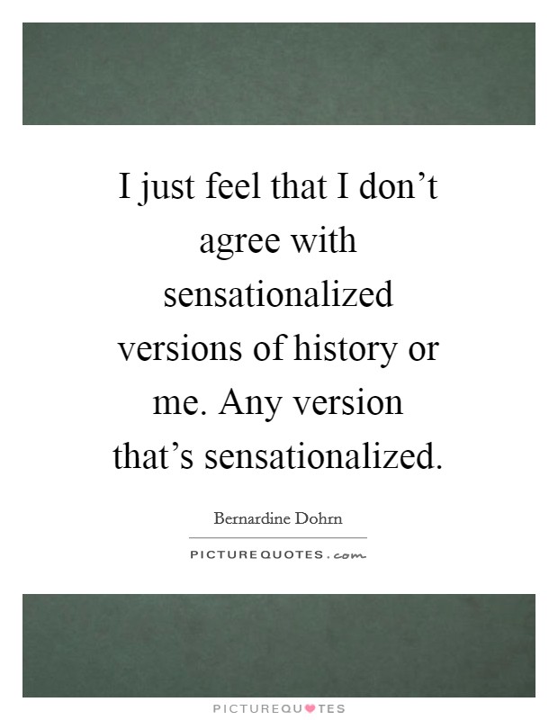 I just feel that I don't agree with sensationalized versions of history or me. Any version that's sensationalized Picture Quote #1