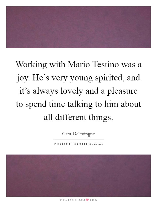 Working with Mario Testino was a joy. He's very young spirited, and it's always lovely and a pleasure to spend time talking to him about all different things Picture Quote #1