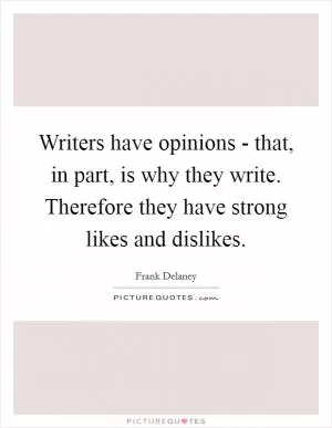 Writers have opinions - that, in part, is why they write. Therefore they have strong likes and dislikes Picture Quote #1