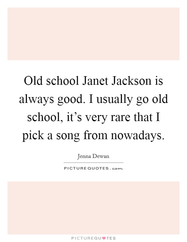 Old school Janet Jackson is always good. I usually go old school, it's very rare that I pick a song from nowadays Picture Quote #1