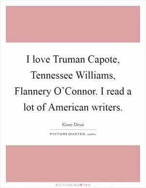I love Truman Capote, Tennessee Williams, Flannery O’Connor. I read a lot of American writers Picture Quote #1