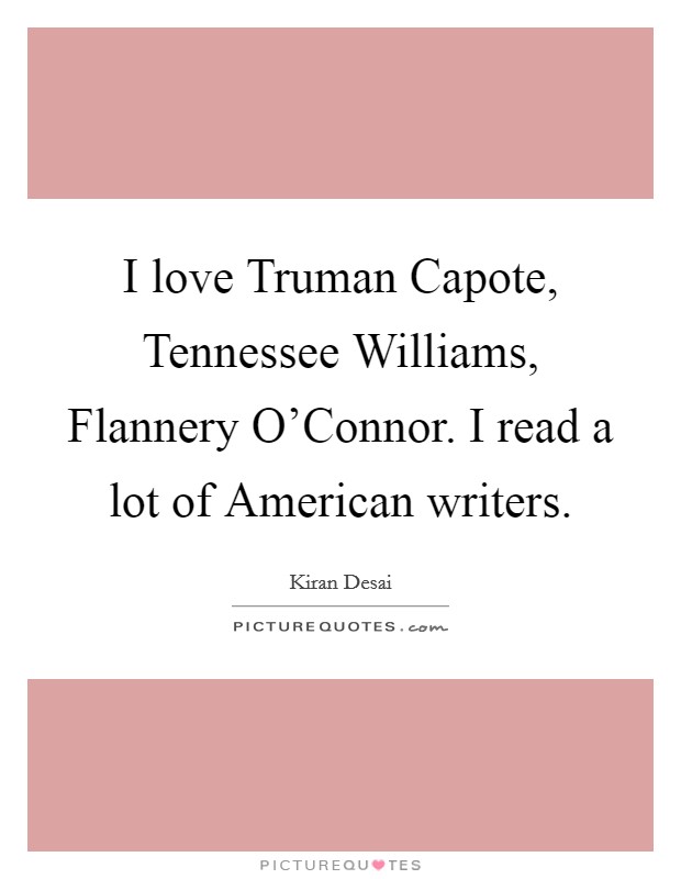 I love Truman Capote, Tennessee Williams, Flannery O'Connor. I read a lot of American writers Picture Quote #1