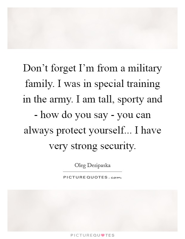 Don't forget I'm from a military family. I was in special training in the army. I am tall, sporty and - how do you say - you can always protect yourself... I have very strong security Picture Quote #1
