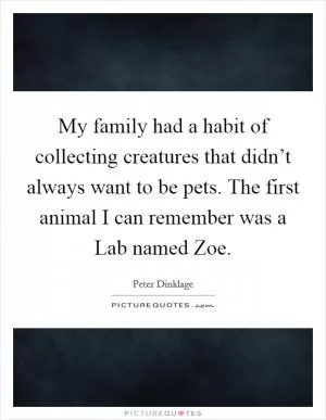 My family had a habit of collecting creatures that didn’t always want to be pets. The first animal I can remember was a Lab named Zoe Picture Quote #1