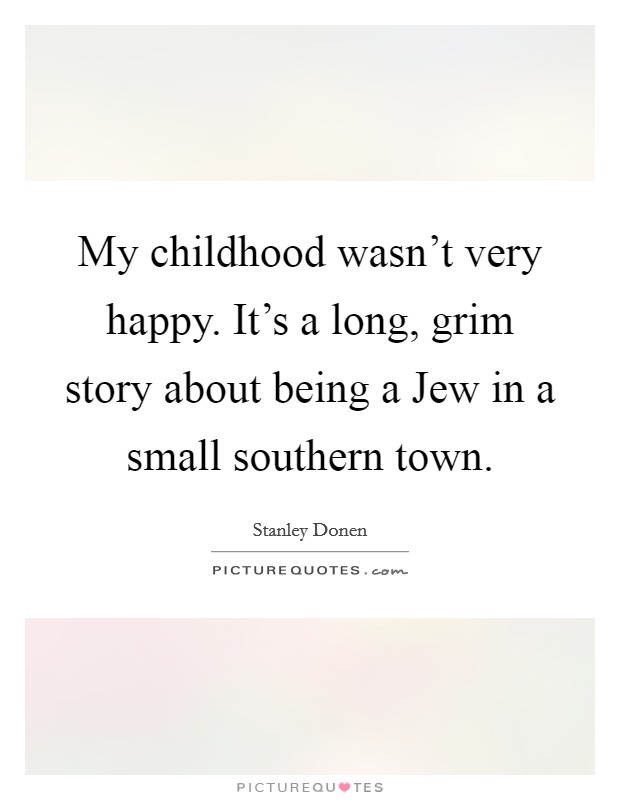 My childhood wasn't very happy. It's a long, grim story about being a Jew in a small southern town Picture Quote #1