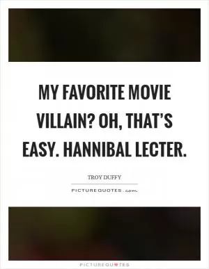 My favorite movie villain? Oh, that’s easy. Hannibal Lecter Picture Quote #1