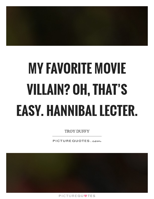 My favorite movie villain? Oh, that's easy. Hannibal Lecter Picture Quote #1