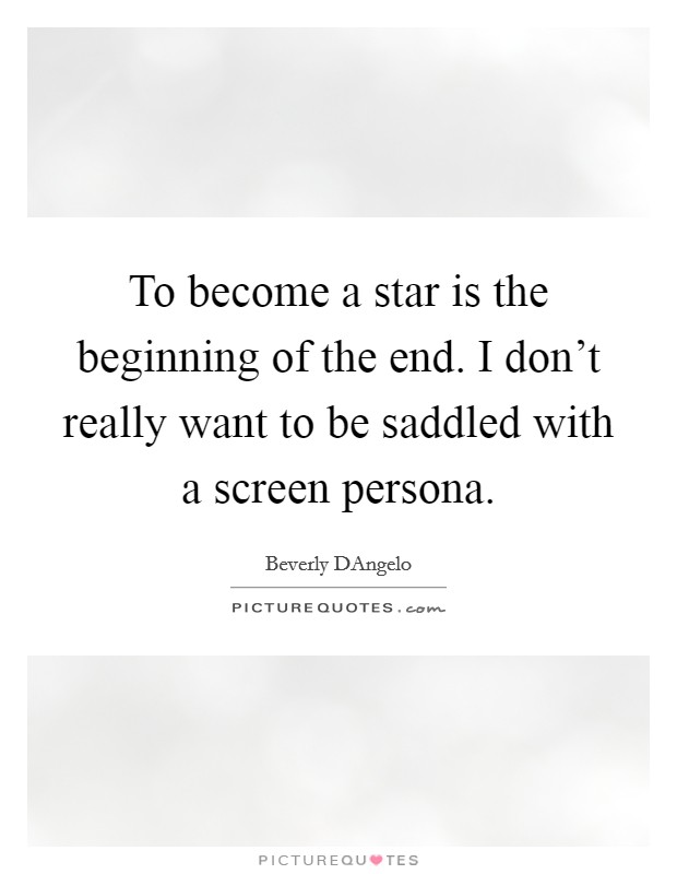 To become a star is the beginning of the end. I don't really want to be saddled with a screen persona Picture Quote #1