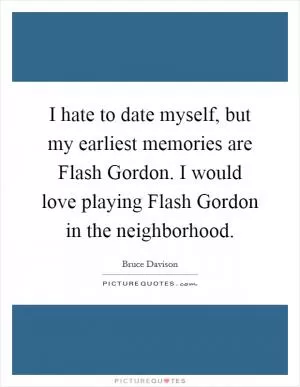 I hate to date myself, but my earliest memories are Flash Gordon. I would love playing Flash Gordon in the neighborhood Picture Quote #1