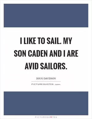 I like to sail. My son Caden and I are avid sailors Picture Quote #1