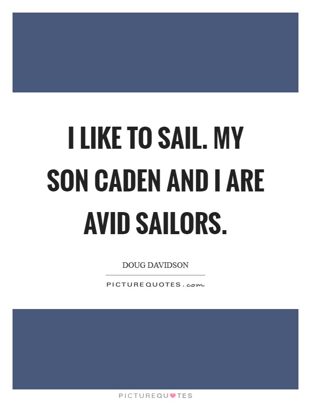 I like to sail. My son Caden and I are avid sailors Picture Quote #1