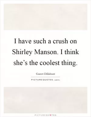 I have such a crush on Shirley Manson. I think she’s the coolest thing Picture Quote #1