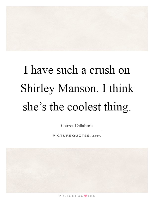 I have such a crush on Shirley Manson. I think she's the coolest thing Picture Quote #1