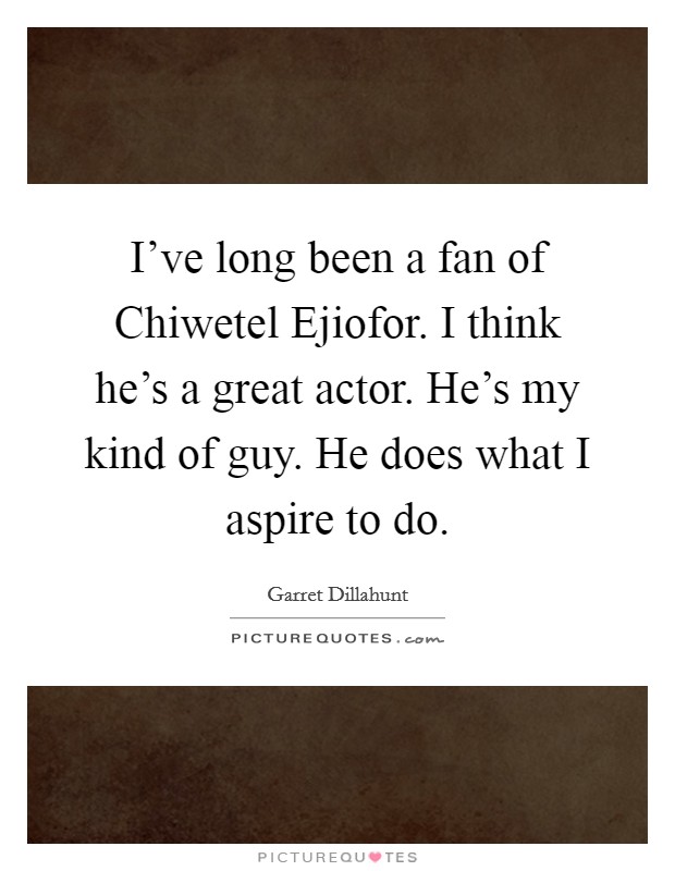 I've long been a fan of Chiwetel Ejiofor. I think he's a great actor. He's my kind of guy. He does what I aspire to do Picture Quote #1