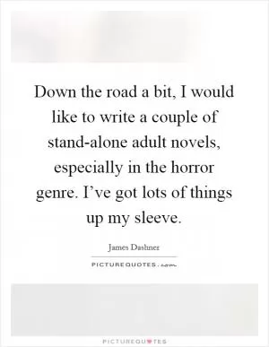 Down the road a bit, I would like to write a couple of stand-alone adult novels, especially in the horror genre. I’ve got lots of things up my sleeve Picture Quote #1