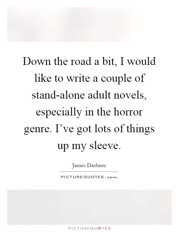 Down the road a bit, I would like to write a couple of stand-alone adult novels, especially in the horror genre. I've got lots of things up my sleeve Picture Quote #1