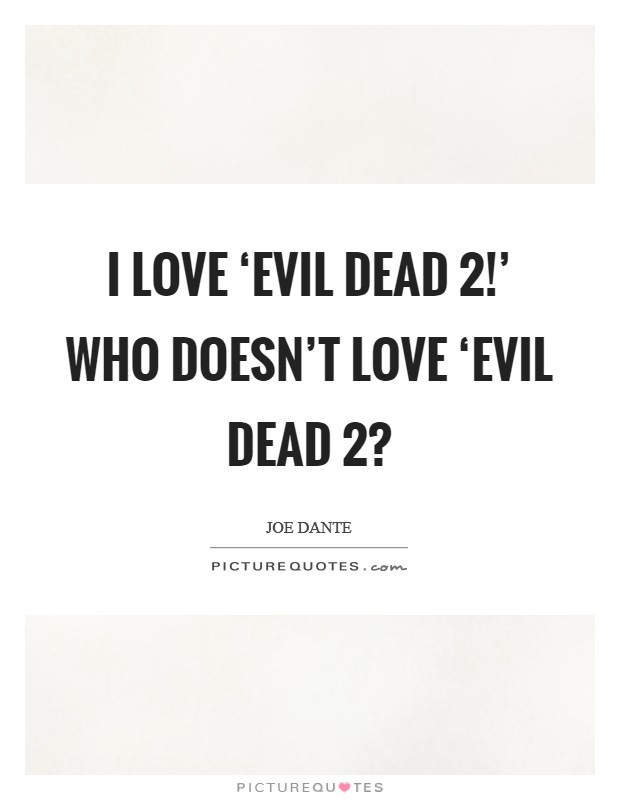I love ‘Evil Dead 2!' Who doesn't love ‘Evil Dead 2? Picture Quote #1