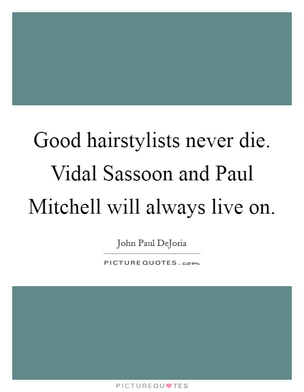 Good hairstylists never die. Vidal Sassoon and Paul Mitchell will always live on Picture Quote #1