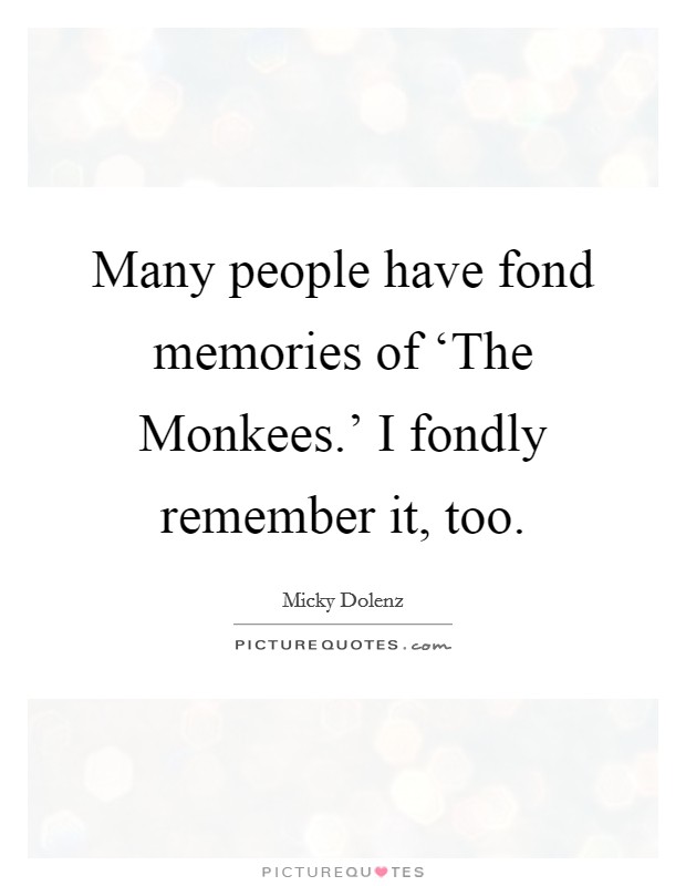 Many people have fond memories of ‘The Monkees.' I fondly remember it, too Picture Quote #1
