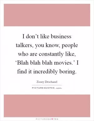 I don’t like business talkers, you know, people who are constantly like, ‘Blah blah blah movies.’ I find it incredibly boring Picture Quote #1