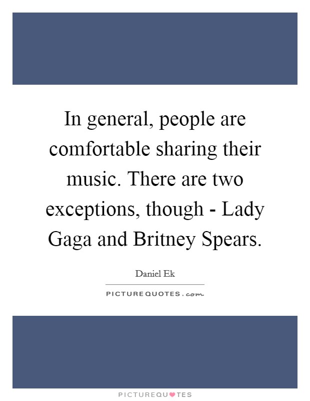 In general, people are comfortable sharing their music. There are two exceptions, though - Lady Gaga and Britney Spears Picture Quote #1
