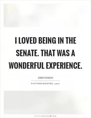 I loved being in the Senate. That was a wonderful experience Picture Quote #1