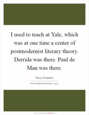 I used to teach at Yale, which was at one time a center of postmodernist literary theory. Derrida was there. Paul de Man was there Picture Quote #1
