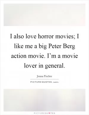 I also love horror movies; I like me a big Peter Berg action movie. I’m a movie lover in general Picture Quote #1
