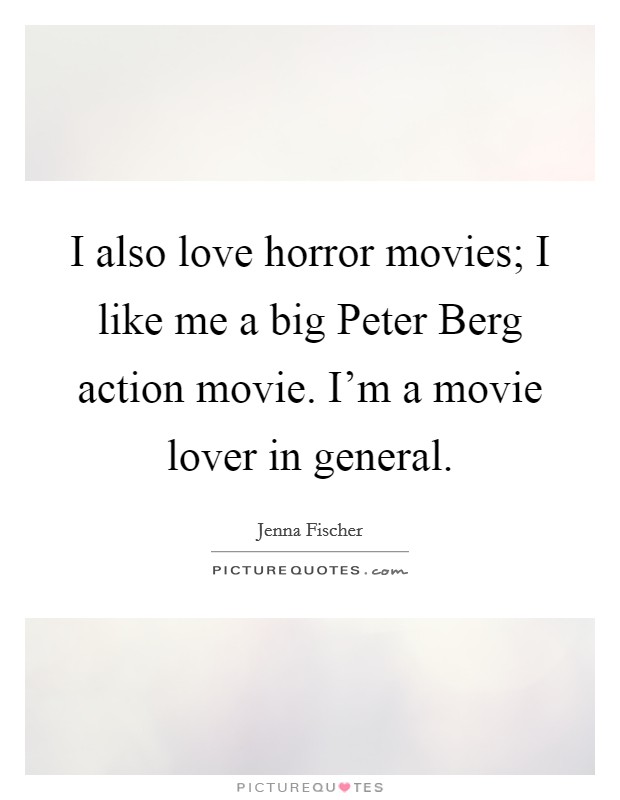 I also love horror movies; I like me a big Peter Berg action movie. I'm a movie lover in general Picture Quote #1