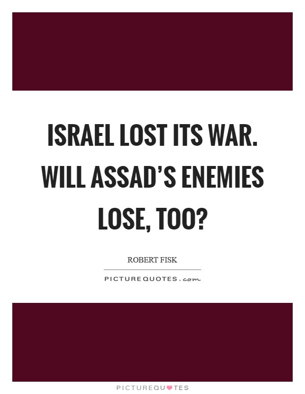 Israel lost its war. Will Assad's enemies lose, too? Picture Quote #1
