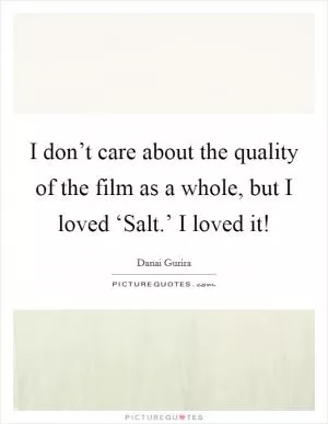 I don’t care about the quality of the film as a whole, but I loved ‘Salt.’ I loved it! Picture Quote #1