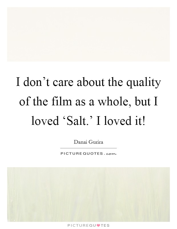 I don't care about the quality of the film as a whole, but I loved ‘Salt.' I loved it! Picture Quote #1