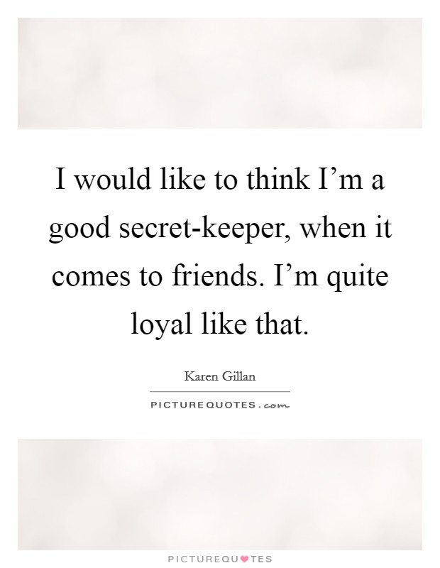 I would like to think I'm a good secret-keeper, when it comes to friends. I'm quite loyal like that Picture Quote #1