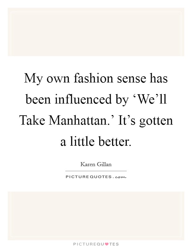 My own fashion sense has been influenced by ‘We'll Take Manhattan.' It's gotten a little better Picture Quote #1