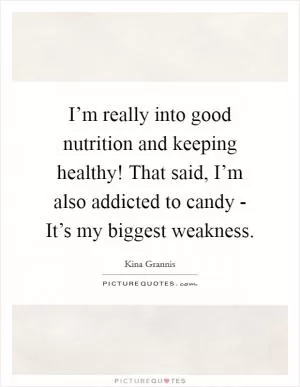 I’m really into good nutrition and keeping healthy! That said, I’m also addicted to candy - It’s my biggest weakness Picture Quote #1