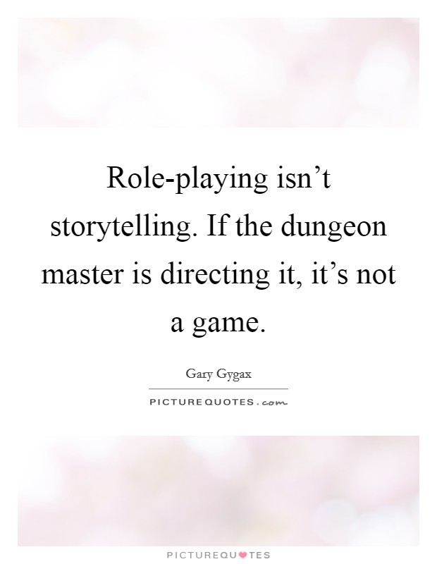 Role-playing isn't storytelling. If the dungeon master is directing it, it's not a game Picture Quote #1
