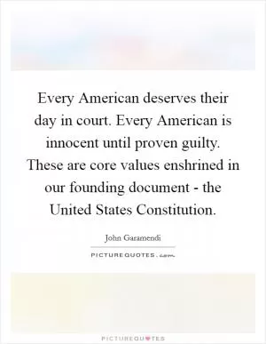 Every American deserves their day in court. Every American is innocent until proven guilty. These are core values enshrined in our founding document - the United States Constitution Picture Quote #1