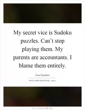 My secret vice is Sudoku puzzles. Can’t stop playing them. My parents are accountants. I blame them entirely Picture Quote #1