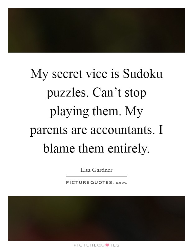 My secret vice is Sudoku puzzles. Can't stop playing them. My parents are accountants. I blame them entirely Picture Quote #1
