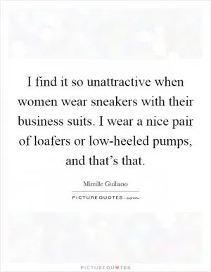 I find it so unattractive when women wear sneakers with their business suits. I wear a nice pair of loafers or low-heeled pumps, and that’s that Picture Quote #1