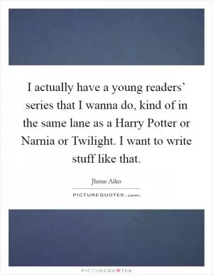 I actually have a young readers’ series that I wanna do, kind of in the same lane as a Harry Potter or Narnia or Twilight. I want to write stuff like that Picture Quote #1