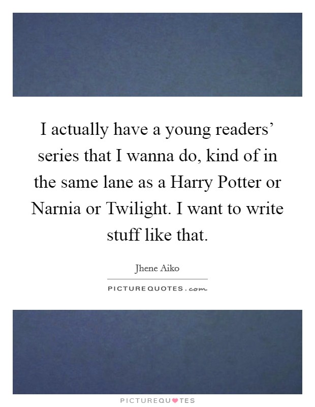 I actually have a young readers' series that I wanna do, kind of in the same lane as a Harry Potter or Narnia or Twilight. I want to write stuff like that Picture Quote #1