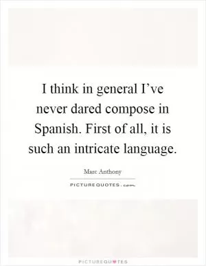 I think in general I’ve never dared compose in Spanish. First of all, it is such an intricate language Picture Quote #1