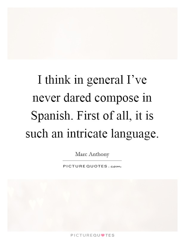 I think in general I've never dared compose in Spanish. First of all, it is such an intricate language Picture Quote #1