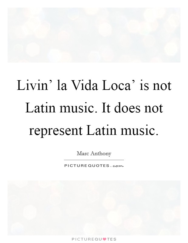 Livin' la Vida Loca' is not Latin music. It does not represent Latin music Picture Quote #1